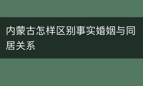 内蒙古怎样区别事实婚姻与同居关系