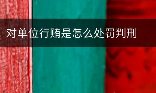 对单位行贿是怎么处罚判刑