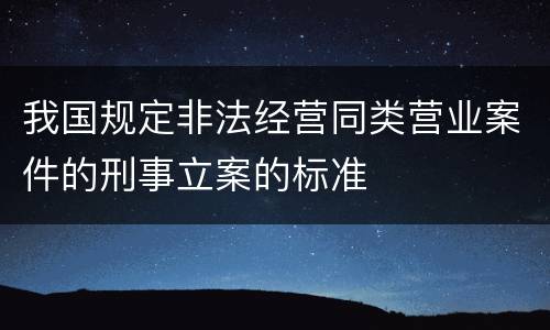 我国规定非法经营同类营业案件的刑事立案的标准