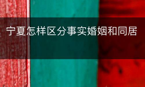 宁夏怎样区分事实婚姻和同居