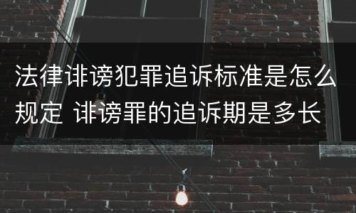 法律诽谤犯罪追诉标准是怎么规定 诽谤罪的追诉期是多长