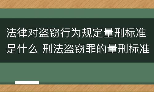 法律对盗窃行为规定量刑标准是什么 刑法盗窃罪的量刑标准