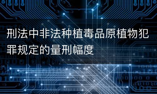 刑法中非法种植毒品原植物犯罪规定的量刑幅度