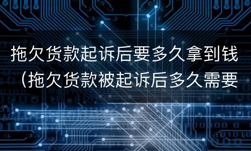 拖欠货款起诉后要多久拿到钱（拖欠货款被起诉后多久需要付清）