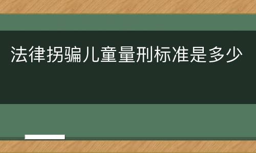 法律拐骗儿童量刑标准是多少