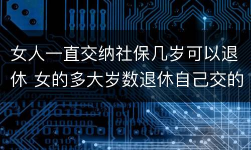 女人一直交纳社保几岁可以退休 女的多大岁数退休自己交的社保