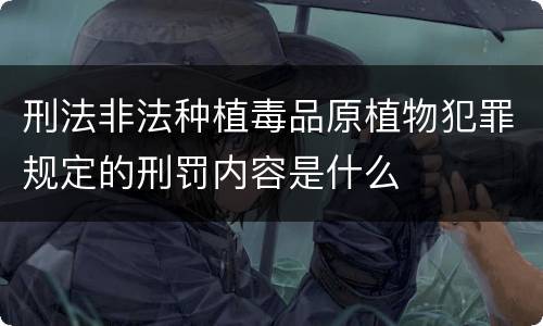 刑法非法种植毒品原植物犯罪规定的刑罚内容是什么