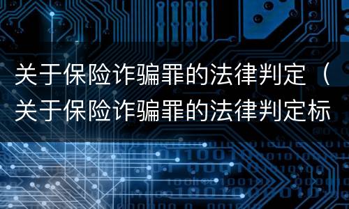 关于保险诈骗罪的法律判定（关于保险诈骗罪的法律判定标准）