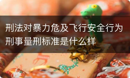 刑法对暴力危及飞行安全行为刑事量刑标准是什么样