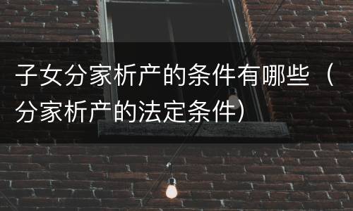 子女分家析产的条件有哪些（分家析产的法定条件）