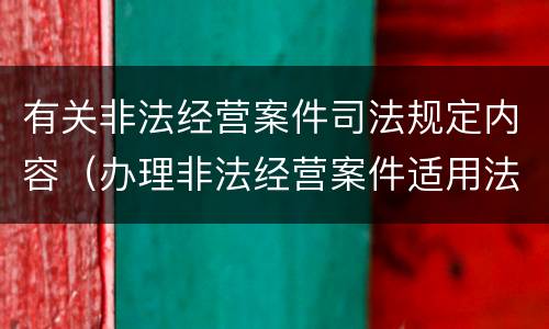 有关非法经营案件司法规定内容（办理非法经营案件适用法律若干问题的指引）