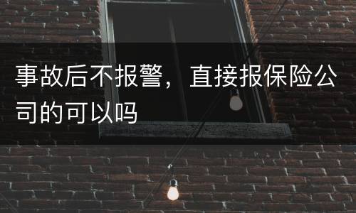 事故后不报警，直接报保险公司的可以吗