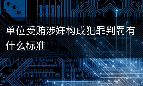 单位受贿涉嫌构成犯罪判罚有什么标准