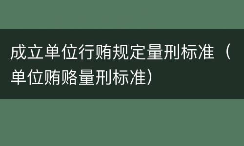 成立单位行贿规定量刑标准（单位贿赂量刑标准）