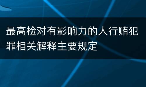 最高检对有影响力的人行贿犯罪相关解释主要规定