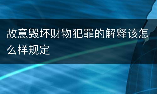 故意毁坏财物犯罪的解释该怎么样规定