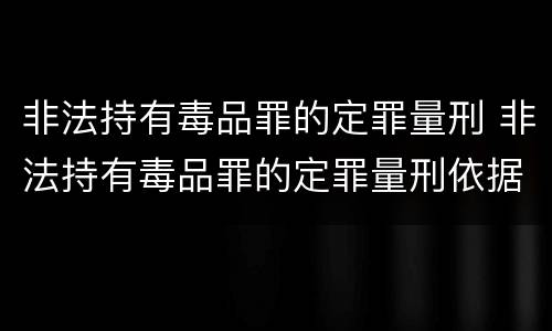非法持有毒品罪的定罪量刑 非法持有毒品罪的定罪量刑依据
