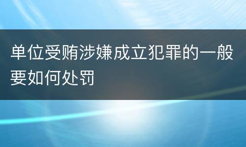 单位受贿涉嫌成立犯罪的一般要如何处罚