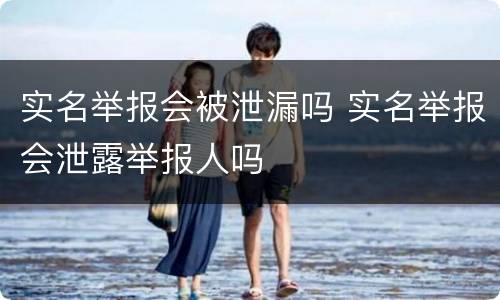 实名举报会被泄漏吗 实名举报会泄露举报人吗