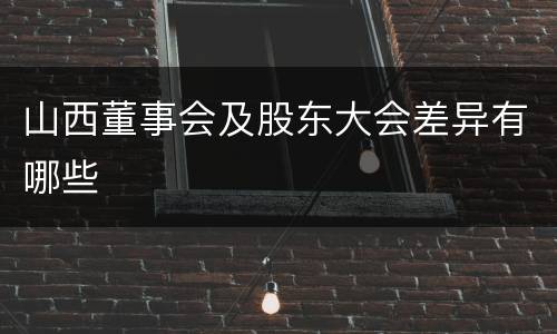 山西董事会及股东大会差异有哪些