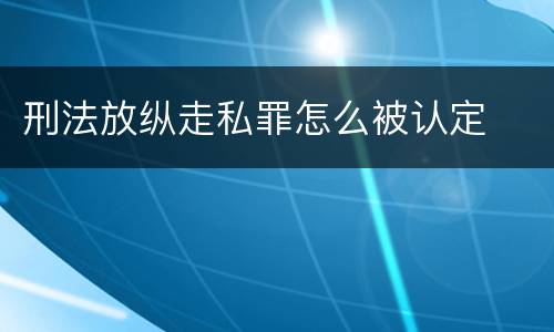 刑法放纵走私罪怎么被认定