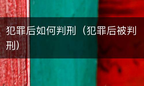 犯罪后如何判刑（犯罪后被判刑）