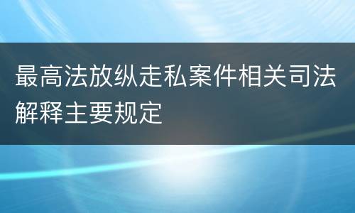 最高法放纵走私案件相关司法解释主要规定