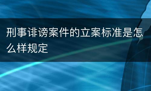 刑事诽谤案件的立案标准是怎么样规定