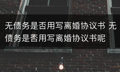 无债务是否用写离婚协议书 无债务是否用写离婚协议书呢