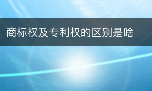 商标权及专利权的区别是啥