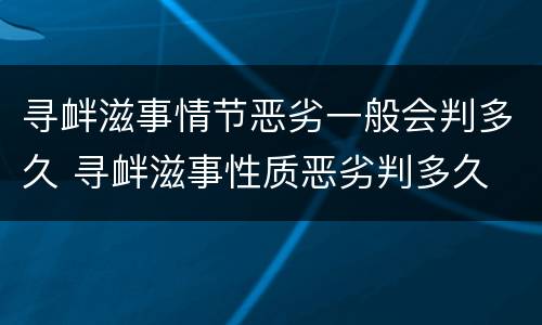 寻衅滋事情节恶劣一般会判多久 寻衅滋事性质恶劣判多久