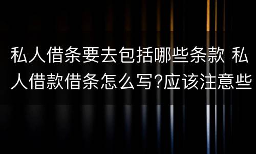 私人借条要去包括哪些条款 私人借款借条怎么写?应该注意些什么