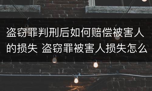 盗窃罪判刑后如何赔偿被害人的损失 盗窃罪被害人损失怎么处理
