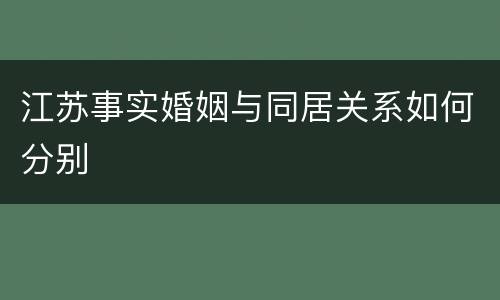 江苏事实婚姻与同居关系如何分别