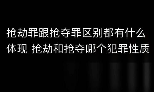 抢劫罪跟抢夺罪区别都有什么体现 抢劫和抢夺哪个犯罪性质严重