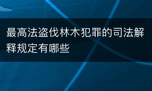 最高法盗伐林木犯罪的司法解释规定有哪些