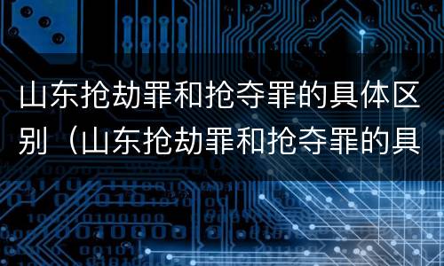 山东抢劫罪和抢夺罪的具体区别（山东抢劫罪和抢夺罪的具体区别是什么）