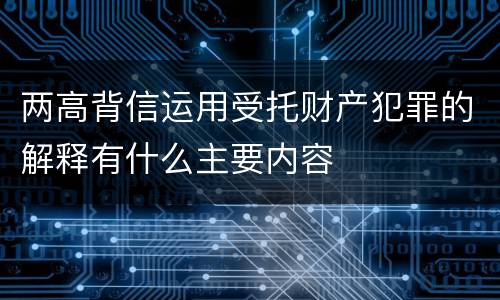 两高背信运用受托财产犯罪的解释有什么主要内容