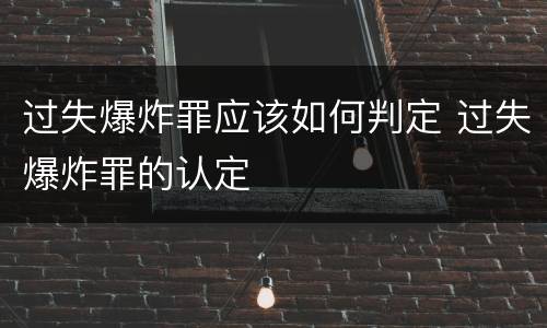 过失爆炸罪应该如何判定 过失爆炸罪的认定