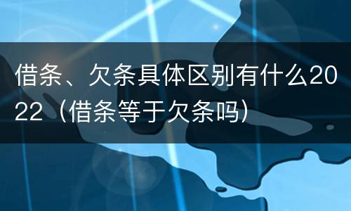 借条、欠条具体区别有什么2022（借条等于欠条吗）