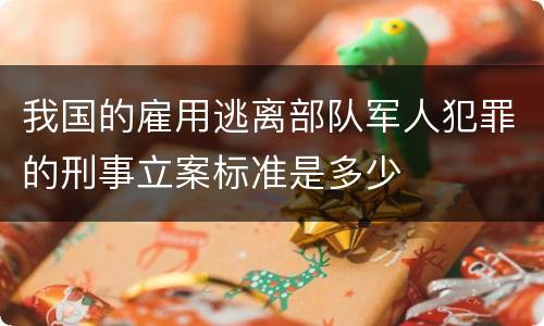 我国的雇用逃离部队军人犯罪的刑事立案标准是多少