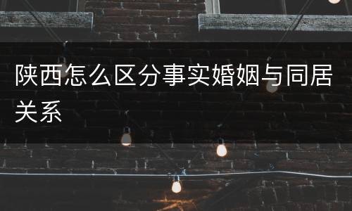 陕西怎么区分事实婚姻与同居关系