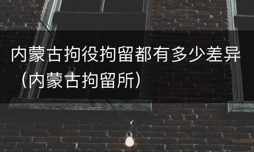 内蒙古拘役拘留都有多少差异（内蒙古拘留所）