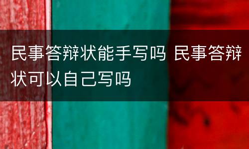 民事答辩状能手写吗 民事答辩状可以自己写吗