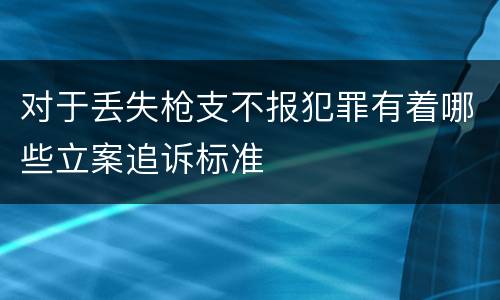 对于丢失枪支不报犯罪有着哪些立案追诉标准
