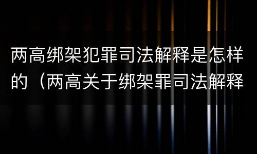 两高绑架犯罪司法解释是怎样的（两高关于绑架罪司法解释）