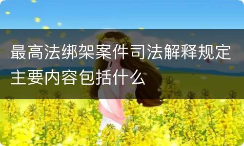最高法绑架案件司法解释规定主要内容包括什么