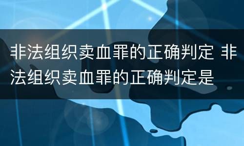 非法组织卖血罪的正确判定 非法组织卖血罪的正确判定是
