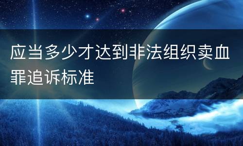 应当多少才达到非法组织卖血罪追诉标准