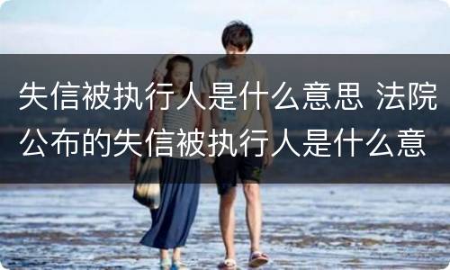 失信被执行人是什么意思 法院公布的失信被执行人是什么意思